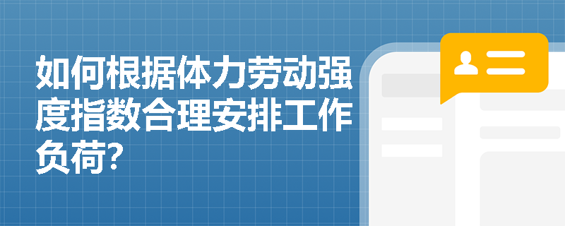 如何根据体力劳动强度指数合理安排工作负荷？