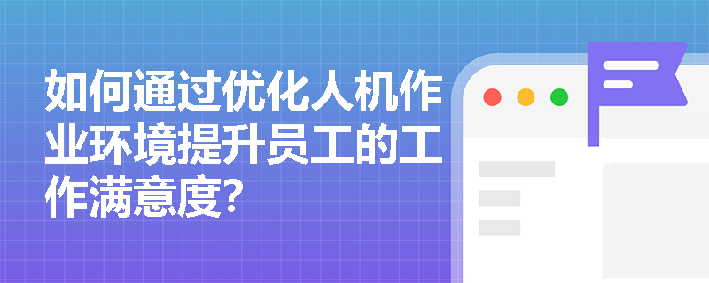 如何通过优化人机作业环境提升员工的工作满意度？