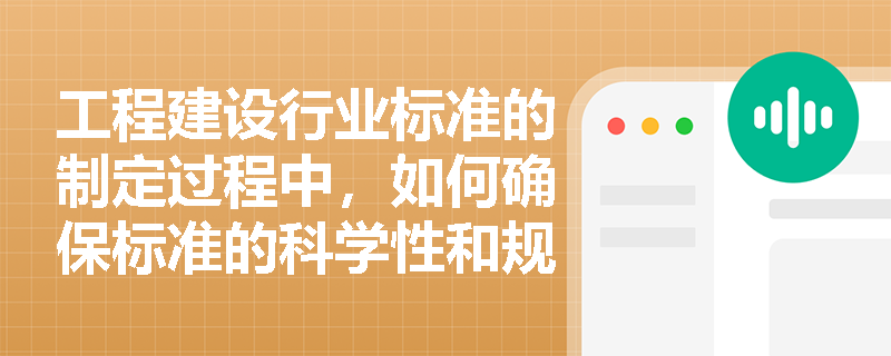 工程建设行业标准的制定过程中，如何确保标准的科学性和规范性？