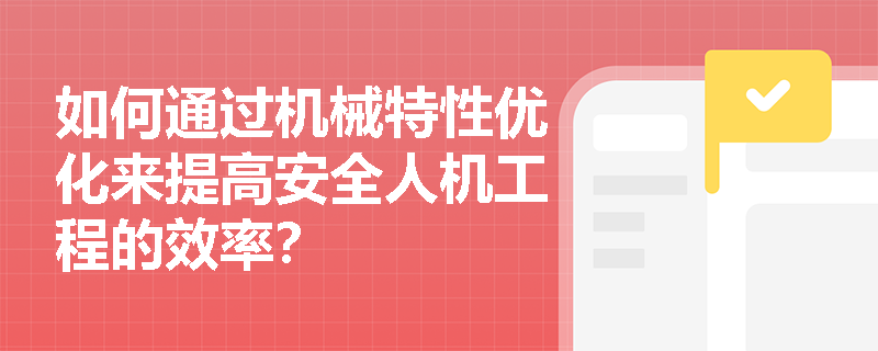 如何通过机械特性优化来提高安全人机工程的效率？