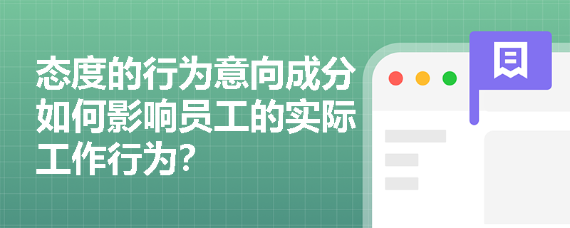 态度的行为意向成分如何影响员工的实际工作行为？