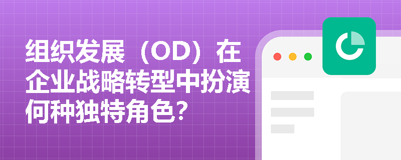 组织发展(OD)在企业战略转型中扮演何种独特角色? 组织发展(OD)在企业战略转型中扮演何种独特角色?