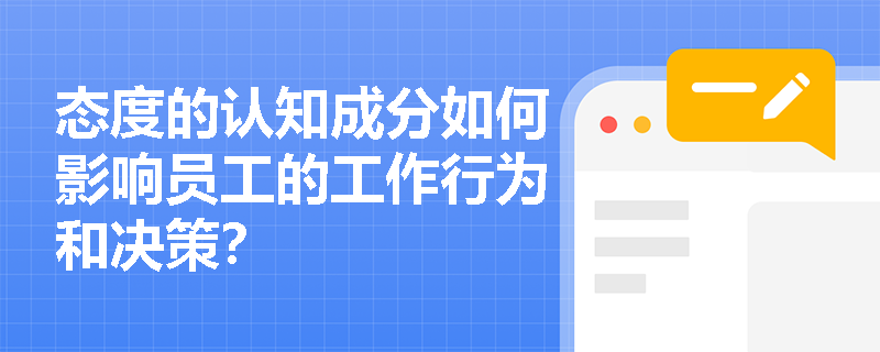 态度的认知成分如何影响员工的工作行为和决策？