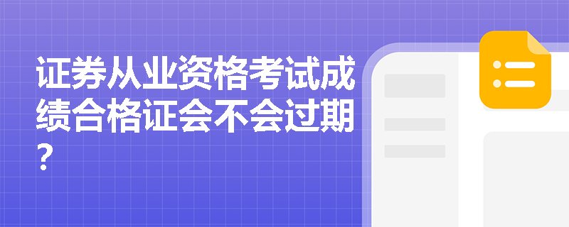 证券从业资格考试成绩合格证会不会过期? 证券从业资格考试成绩合格证会不会过期?