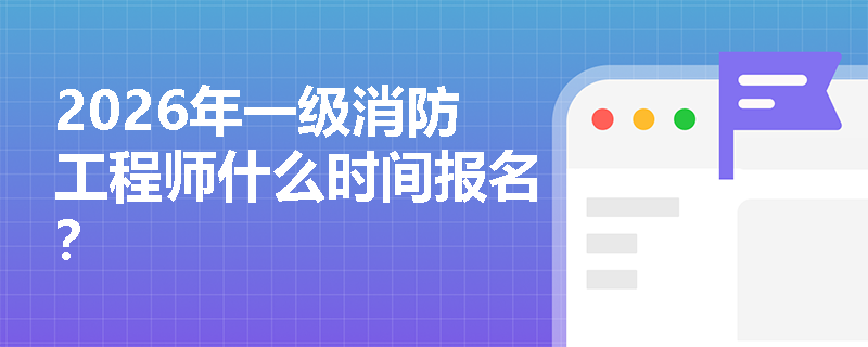 2026年一级消防工程师什么时间报名？
