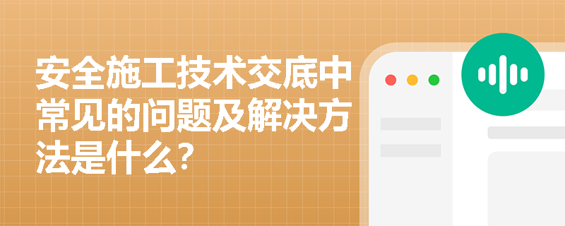 安全施工技术交底中常见的问题及解决方法是什么？