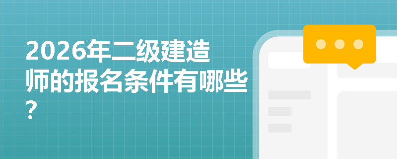 2026年二级建造师的报名条件有哪些? 2026年二级建造师的报名条件有哪些?
