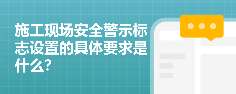 施工现场安全警示标志设置的具体要求是什么？