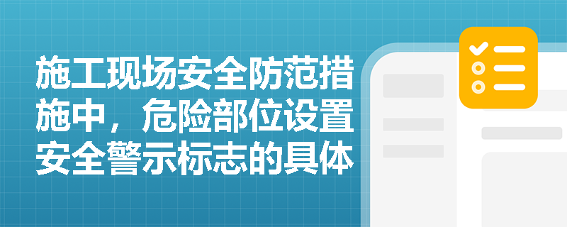 施工现场安全防范措施中，危险部位设置安全警示标志的具体要求是什么？