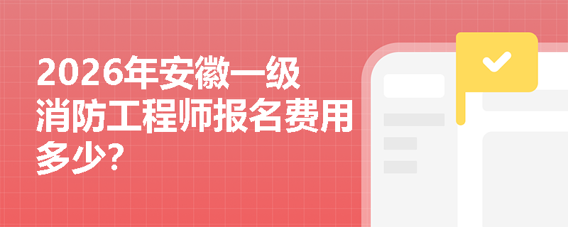 2026年安徽一级消防工程师报名费用多少？