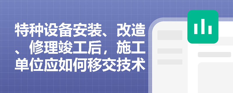 特种设备安装、改造、修理竣工后，施工单位应如何移交技术资料？
