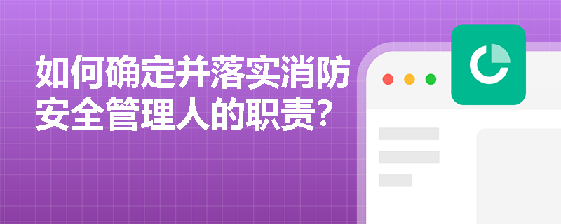 如何确定并落实消防安全管理人的职责？