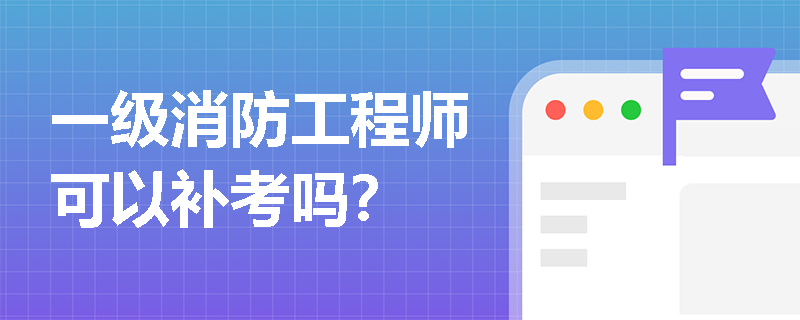 一级消防工程师可以补考吗？