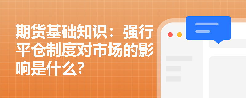期货基础知识:强行平仓制度对市场的影响是什么? 期货基础知识:强行平仓制度对市场的影响是什么?