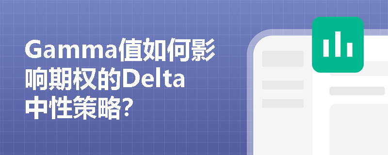 Gamma值如何影响期权的Delta中性策略? Gamma值如何影响期权的Delta中性策略?