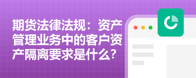 期货法律法规:资产管理业务中的客户资产隔离要求是什么? 期货法律法规:资产管理业务中的客户资产隔离要求是什么?