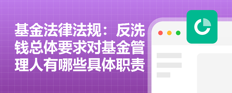 基金法律法规：反洗钱总体要求对基金管理人有哪些具体职责？