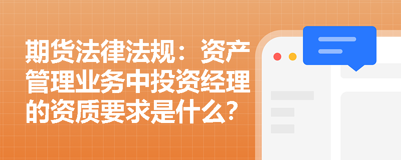 期货法律法规:资产管理业务中投资经理的资质要求是什么? 期货法律法规:资产管理业务中投资经理的资质要求是什么?