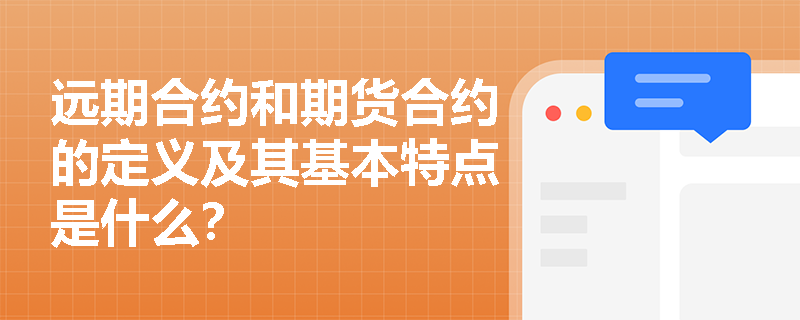 远期合约和期货合约的定义及其基本特点是什么? 远期合约和期货合约的定义及其基本特点是什么?