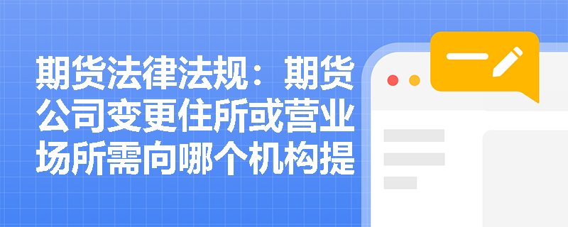 期货法律法规：期货公司变更住所或营业场所需向哪个机构提交备案材料？