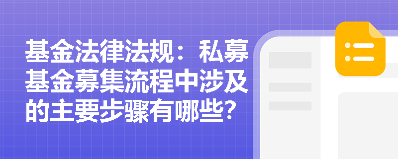 基金法律法规:私募基金募集流程中涉及的主要步骤有哪些? 基金法律法规:私募基金募集流程中涉及的主要步骤有哪些?