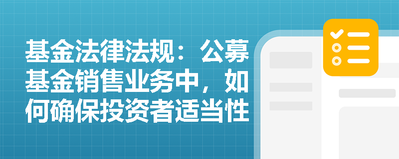 基金法律法规：公募基金销售业务中，如何确保投资者适当性管理的有效实施？