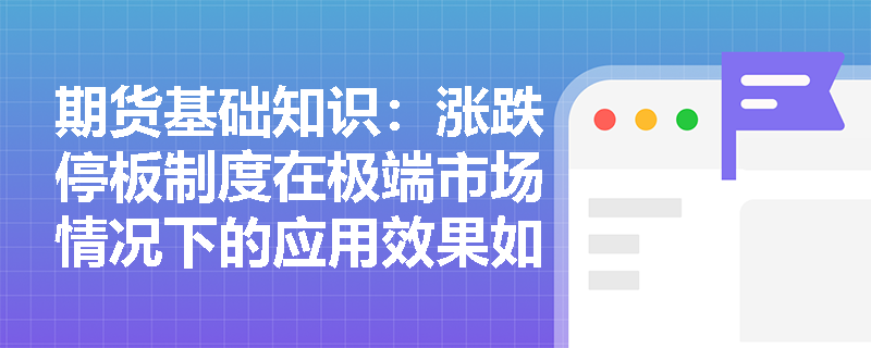 期货基础知识:涨跌停板制度在极端市场情况下的应用效果如何? 期货基础知识:涨跌停板制度在极端市场情况下的应用效果如何?
