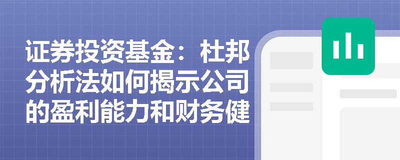 证券投资基金:杜邦分析法如何揭示公司的盈利能力和财务健康状况? 证券投资基金:杜邦分析法如何揭示公司的盈利能力和财务健康状况?