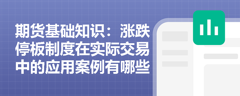 期货基础知识:涨跌停板制度在实际交易中的应用案例有哪些? 期货基础知识:涨跌停板制度在实际交易中的应用案例有哪些?