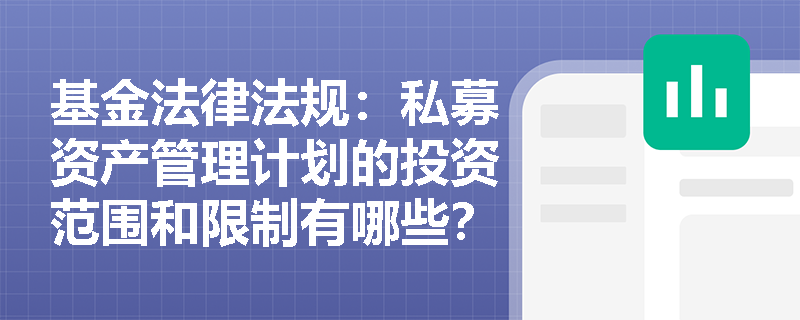 基金法律法规:私募资产管理计划的投资范围和限制有哪些? 基金法律法规:私募资产管理计划的投资范围和限制有哪些?