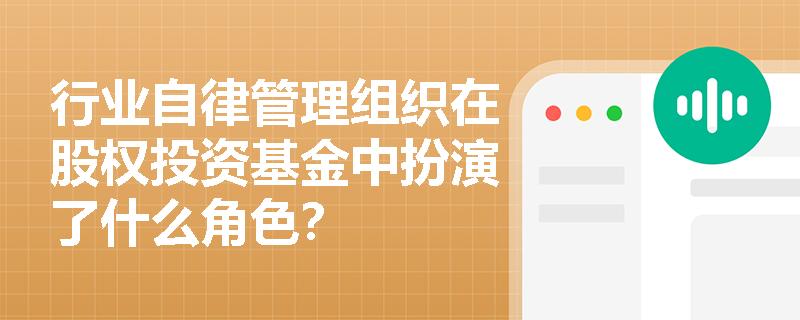行业自律管理组织在股权投资基金中扮演了什么角色？