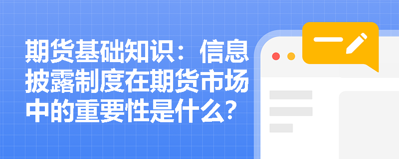 期货基础知识:信息披露制度在期货市场中的重要性是什么? 期货基础知识:信息披露制度在期货市场中的重要性是什么?