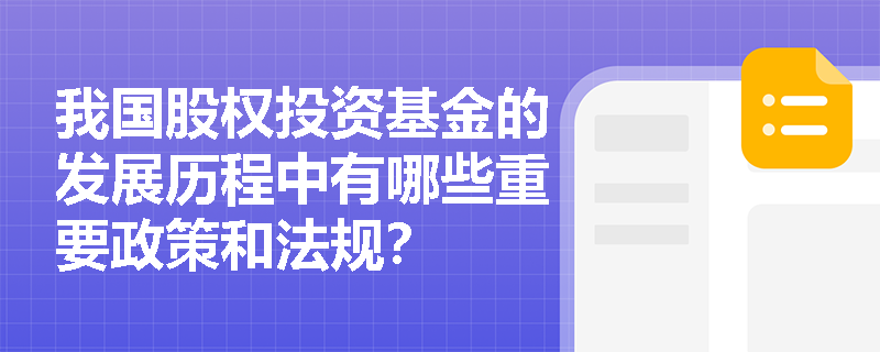 我国股权投资基金的发展历程中有哪些重要政策和法规? 我国股权投资基金的发展历程中有哪些重要政策和法规?