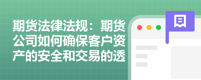 期货法律法规:期货公司如何确保客户资产的安全和交易的透明度? 期货法律法规:期货公司如何确保客户资产的安全和交易的透明度?