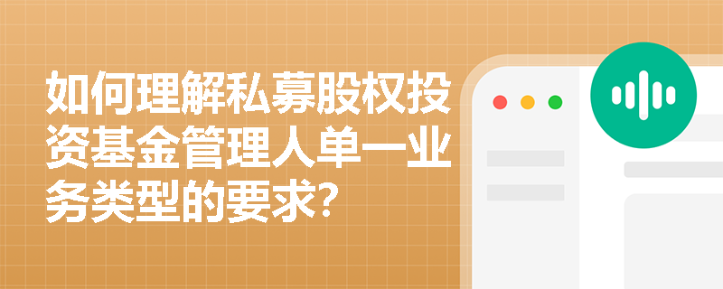 如何理解私募股权投资基金管理人单一业务类型的要求？