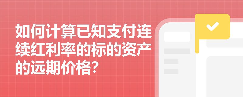 如何计算已知支付连续红利率的标的资产的远期价格? 如何计算已知支付连续红利率的标的资产的远期价格?