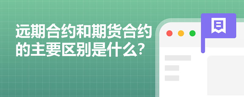 远期合约和期货合约的主要区别是什么？
