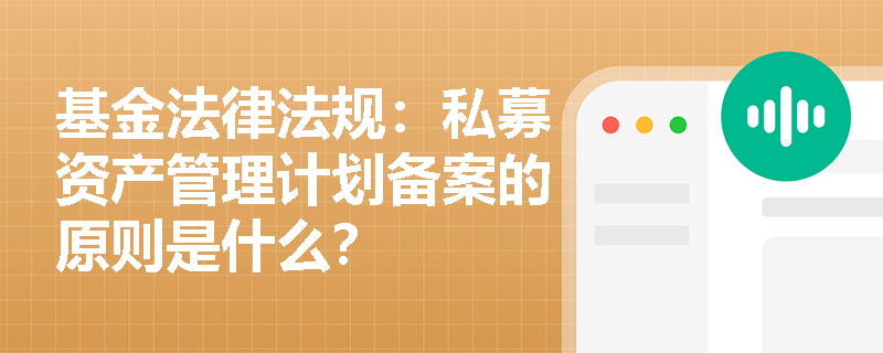 基金法律法规:私募资产管理计划备案的原则是什么? 基金法律法规:私募资产管理计划备案的原则是什么?