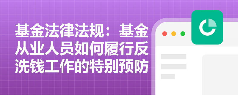 基金法律法规：基金从业人员如何履行反洗钱工作的特别预防措施？