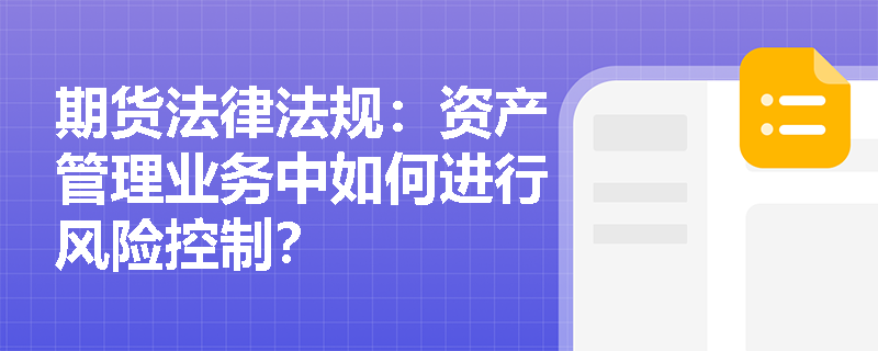 期货法律法规:资产管理业务中如何进行风险控制? 期货法律法规:资产管理业务中如何进行风险控制?