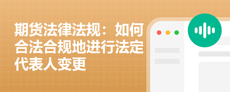 期货法律法规：如何合法合规地进行法定代表人变更