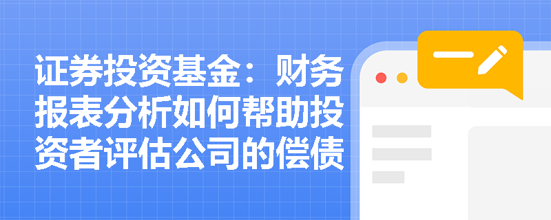 证券投资基金:财务报表分析如何帮助投资者评估公司的偿债能力? 证券投资基金:财务报表分析如何帮助投资者评估公司的偿债能力?