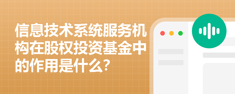 信息技术系统服务机构在股权投资基金中的作用是什么? 信息技术系统服务机构在股权投资基金中的作用是什么?
