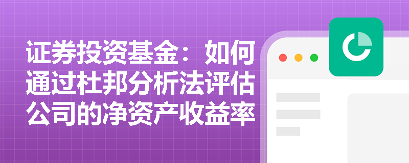 证券投资基金:如何通过杜邦分析法评估公司的净资产收益率? 证券投资基金:如何通过杜邦分析法评估公司的净资产收益率?
