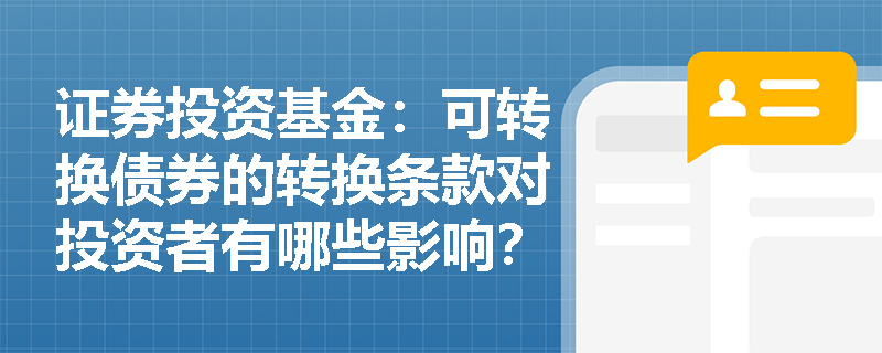 证券投资基金:可转换债券的转换条款对投资者有哪些影响? 证券投资基金:可转换债券的转换条款对投资者有哪些影响?