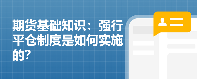 期货基础知识:强行平仓制度是如何实施的? 期货基础知识:强行平仓制度是如何实施的?