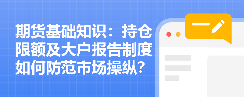 期货基础知识:持仓限额及大户报告制度如何防范市场操纵? 期货基础知识:持仓限额及大户报告制度如何防范市场操纵?