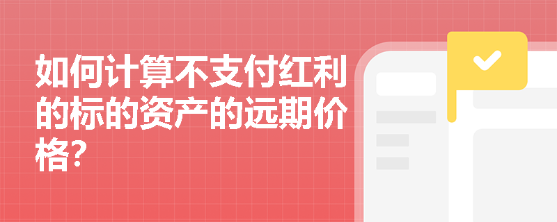 如何计算不支付红利的标的资产的远期价格? 如何计算不支付红利的标的资产的远期价格?