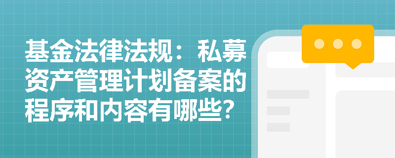 基金法律法规:私募资产管理计划备案的程序和内容有哪些? 基金法律法规:私募资产管理计划备案的程序和内容有哪些?