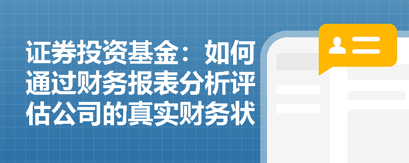 证券投资基金:如何通过财务报表分析评估公司的真实财务状况? 证券投资基金:如何通过财务报表分析评估公司的真实财务状况?